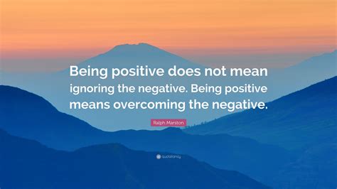 Ralph Marston Quote: “Being positive does not mean ignoring the ...