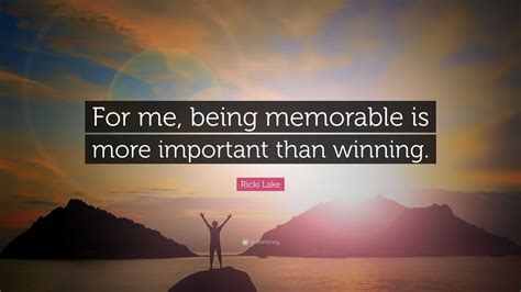 Ricki Lake Quote: “For me, being memorable is more important than winning.”