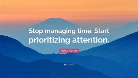 Richie Norton Quote: “Stop managing time. Start prioritizing attention.”