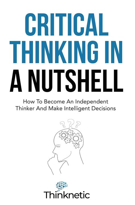 Critical Thinking In A Nutshell: How To Become An Independent Thinker ...