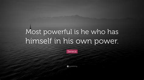 Seneca Quote: “Most powerful is he who has himself in his own power.”