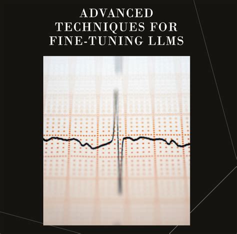 Fine-Tuning: Advanced Techniques for LLMs Optimization | by Bijit Ghosh ...