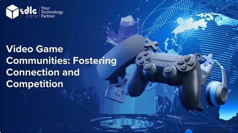 Video Game Communities- Fostering Connection and Competition - SDLC Corp